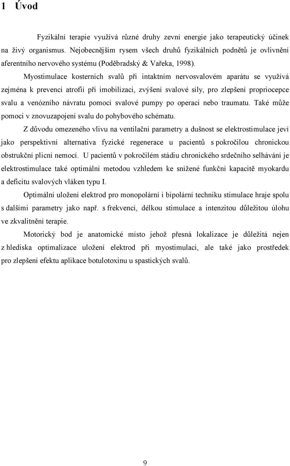 Myostimulace kosterních svalů při intaktním nervosvalovém aparátu se využívá zejména k prevenci atrofií při imobilizaci, zvýšení svalové síly, pro zlepšení propriocepce svalu a venózního návratu