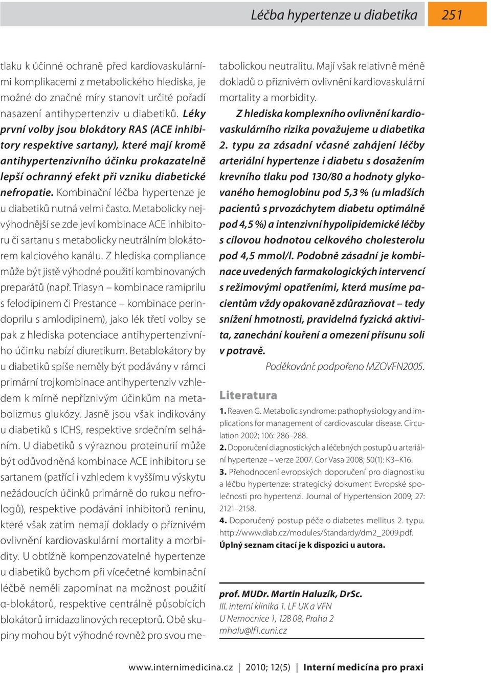 Kombinační léčba hypertenze je u diabetiků nutná velmi často. Metabolicky nejvýhodnější se zde jeví kombinace ACE inhibitoru či sartanu s metabolicky neutrálním blokátorem kalciového kanálu.