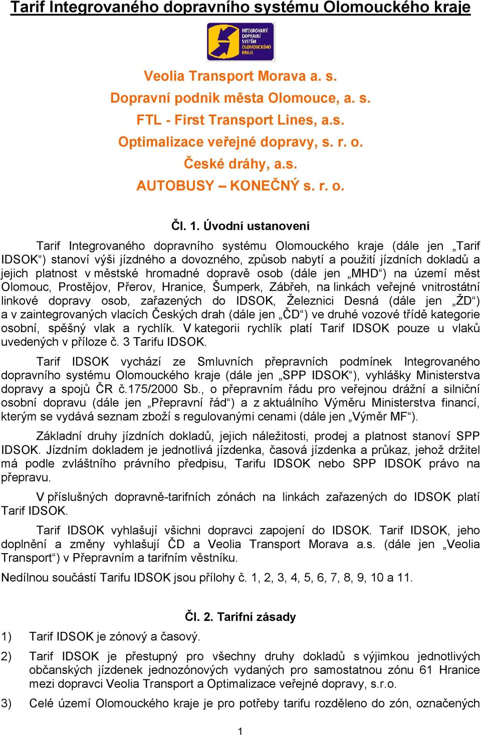 Úvodní ustanovení Tarif Integrovaného dopravního systému Olomouckého kraje (dále jen Tarif IDSOK ) stanoví výši ho a dovozného, způsob nabytí a použití jízdních dokladů a jejich platnost v městské