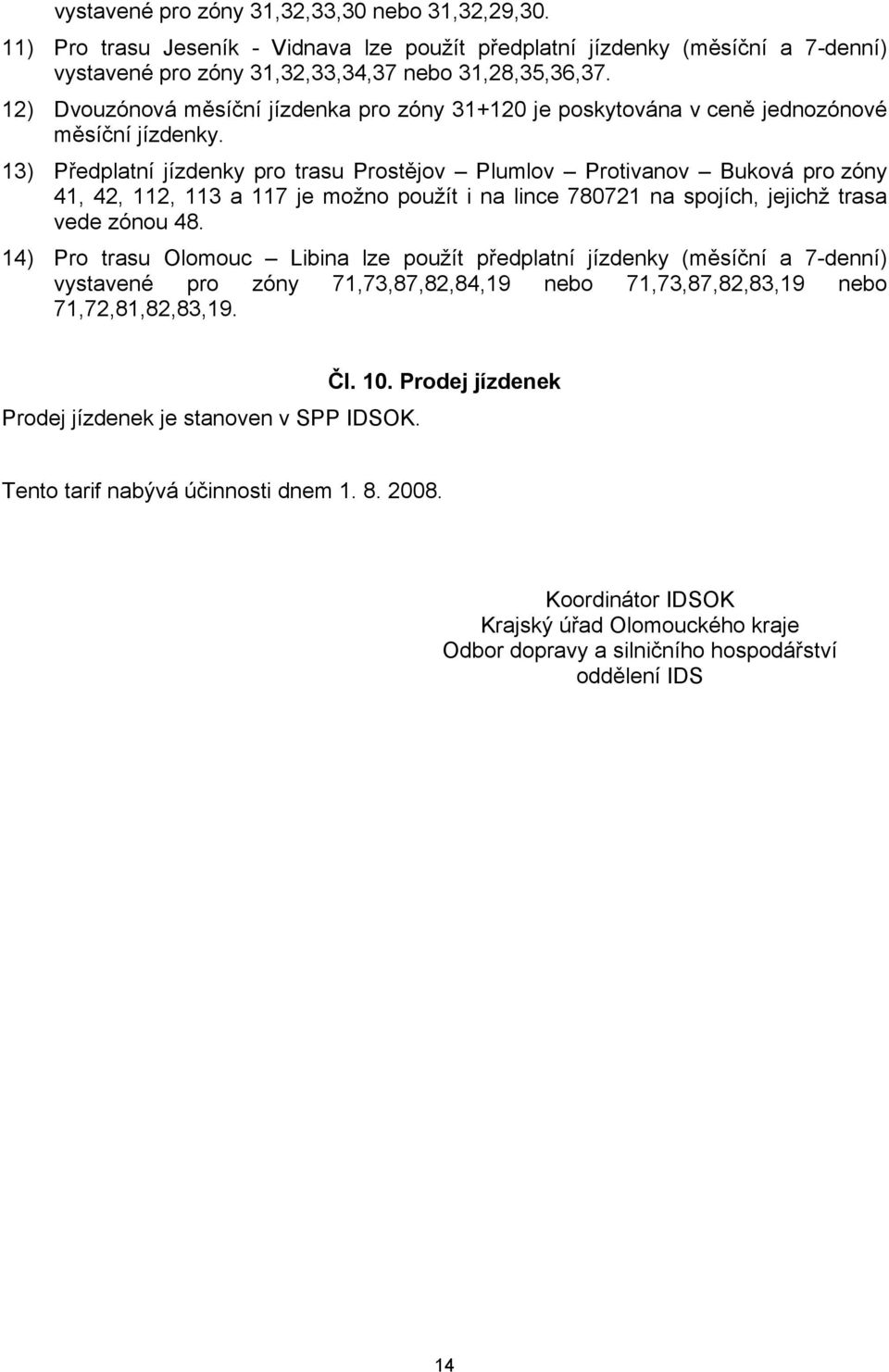 13) Předplatní jízdenky pro trasu Prostějov Plumlov Protivanov Buková pro zóny 41, 42, 112, 113 a 117 je možno použít i na lince 780721 na spojích, jejichž trasa vede zónou 48.