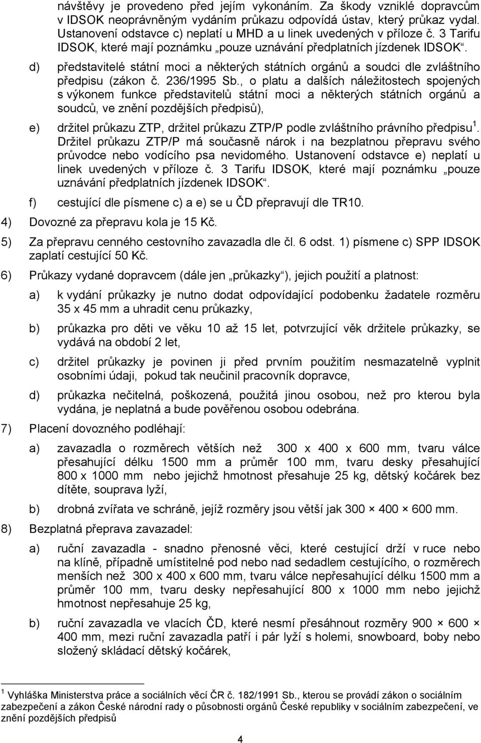 d) představitelé státní moci a některých státních orgánů a soudci dle zvláštního předpisu (zákon č. 236/1995 Sb.