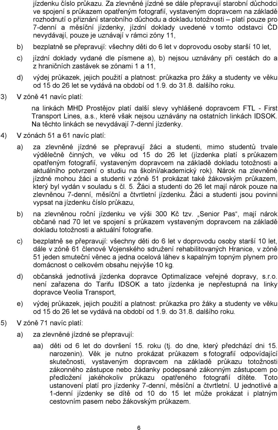 pro 7-denní a měsíční jízdenky, jízdní doklady uvedené v tomto odstavci ČD nevydávají, pouze je uznávají v rámci zóny 11, b) bezplatně se přepravují: všechny děti do 6 let v doprovodu osoby starší 10