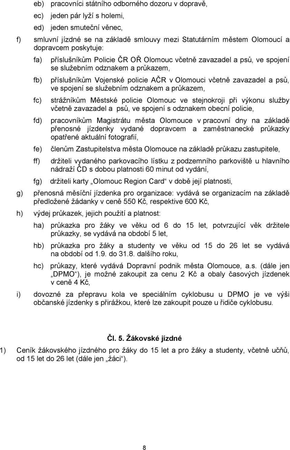 služebním odznakem a průkazem, fc) strážníkům Městské policie Olomouc ve stejnokroji při výkonu služby včetně zavazadel a psů, ve spojení s odznakem obecní policie, fd) pracovníkům Magistrátu města