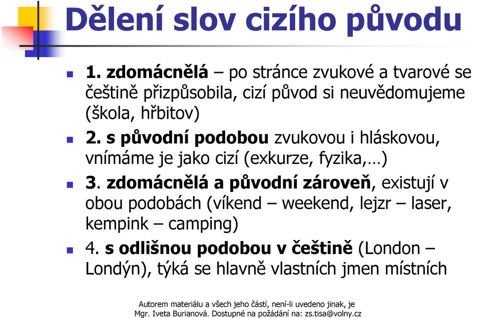hřbitov) 2. s původní podobou zvukovou i hláskovou, vnímáme je jako cizí (exkurze, fyzika, ) 3.