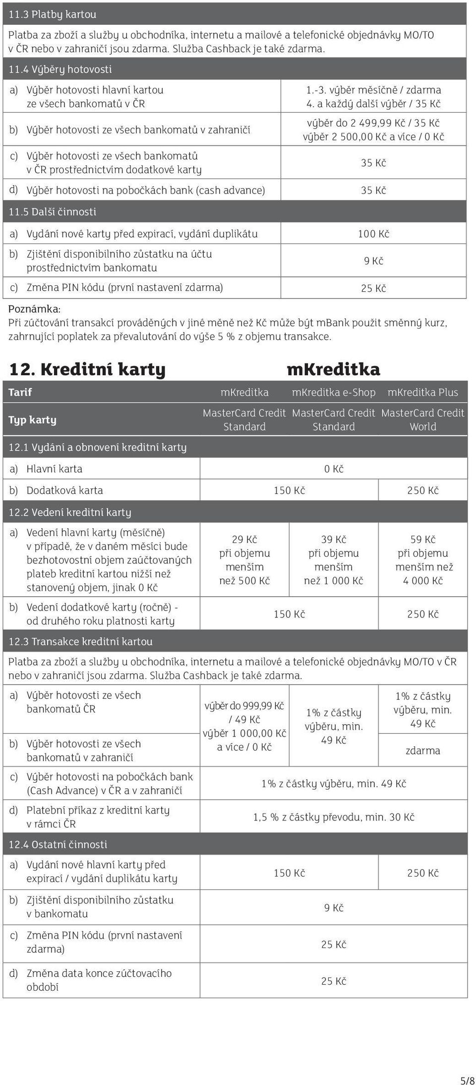 a každý další výběr / 35 Kč výběr do 2 499,99 Kč / 35 Kč b) Výběr hotovosti ze všech bankomatů v zahraničí výběr 2 500,00 Kč a více / 0 Kč c) Výběr hotovosti ze všech bankomatů 35 Kč v ČR