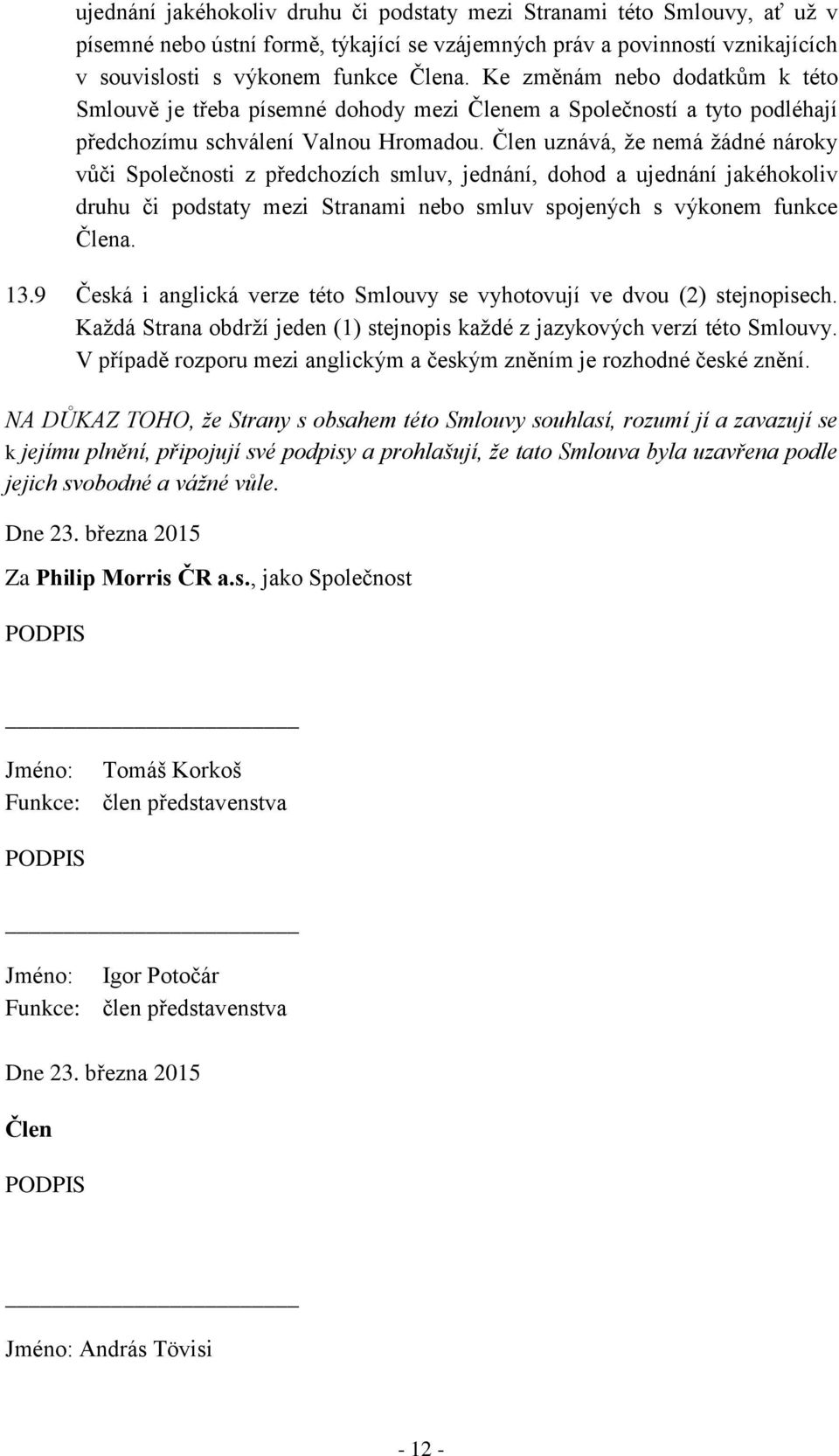 Člen uznává, že nemá žádné nároky vůči Společnosti z předchozích smluv, jednání, dohod a ujednání jakéhokoliv druhu či podstaty mezi Stranami nebo smluv spojených s výkonem funkce Člena. 13.