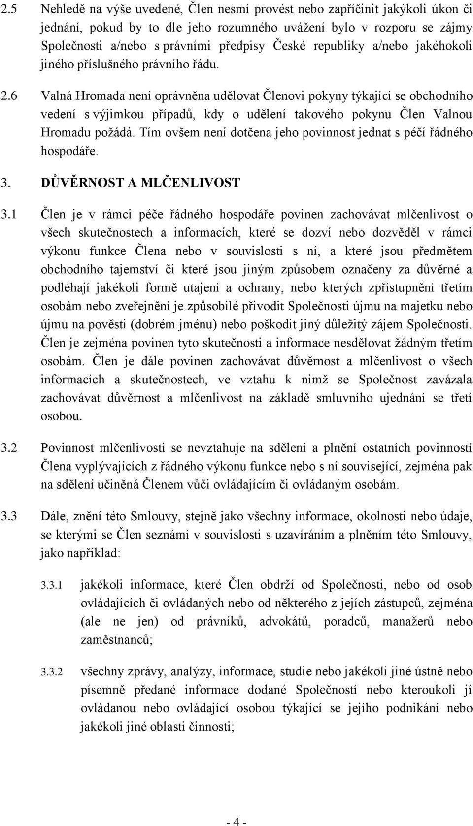 6 Valná Hromada není oprávněna udělovat Členovi pokyny týkající se obchodního vedení s výjimkou případů, kdy o udělení takového pokynu Člen Valnou Hromadu požádá.