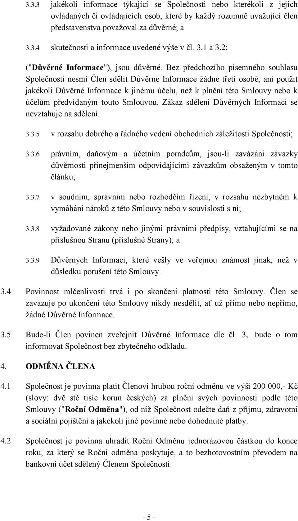 Bez předchozího písemného souhlasu Společnosti nesmí Člen sdělit Důvěrné Informace žádné třetí osobě, ani použít jakékoli Důvěrné Informace k jinému účelu, než k plnění této Smlouvy nebo k účelům
