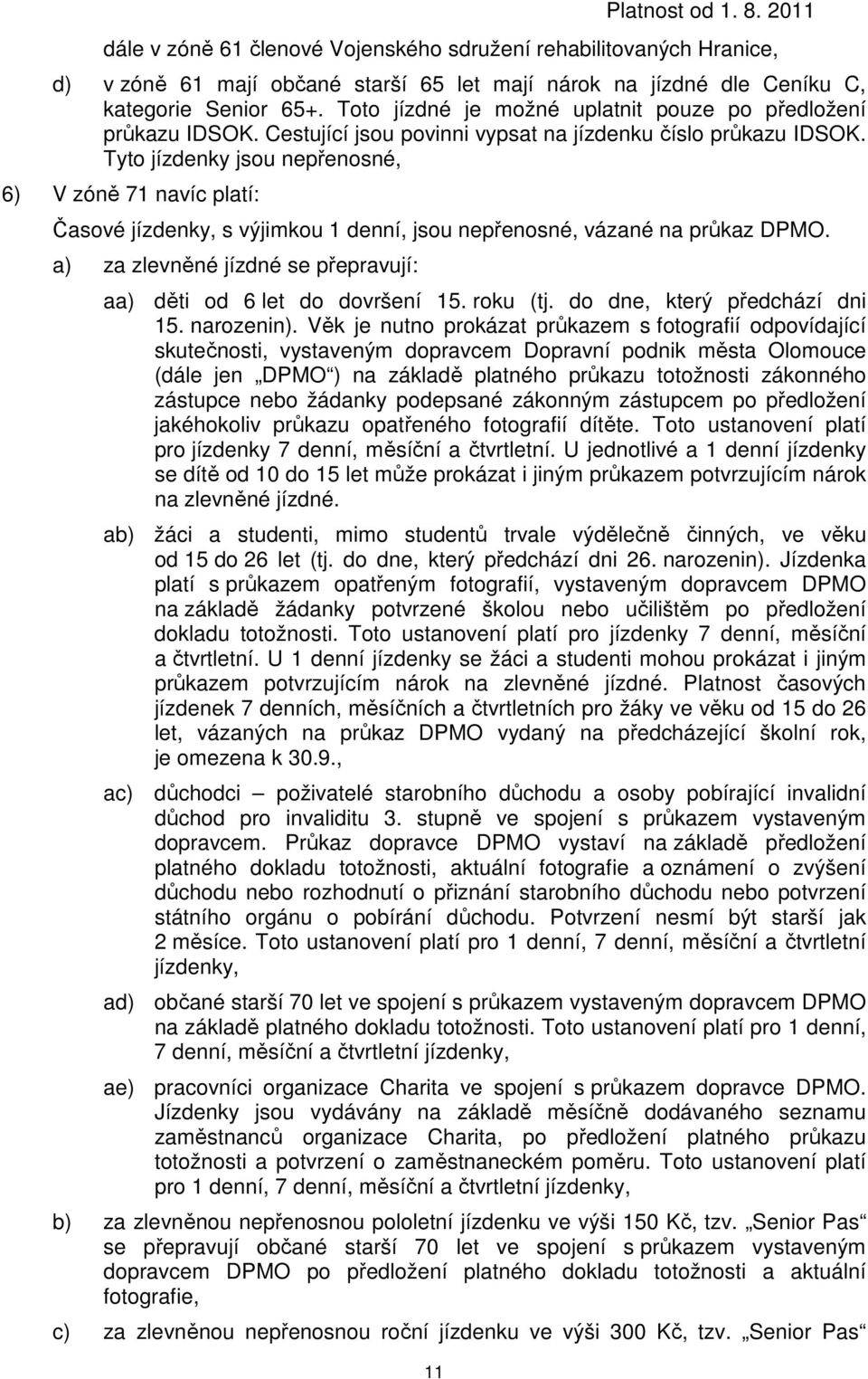 Tyto jízdenky jsou nepřenosné, 6) V zóně 71 navíc platí: Časové jízdenky, s výjimkou 1 denní, jsou nepřenosné, vázané na průkaz DPMO. a) za se přepravují: aa) děti od 6 let do dovršení 15. roku (tj.