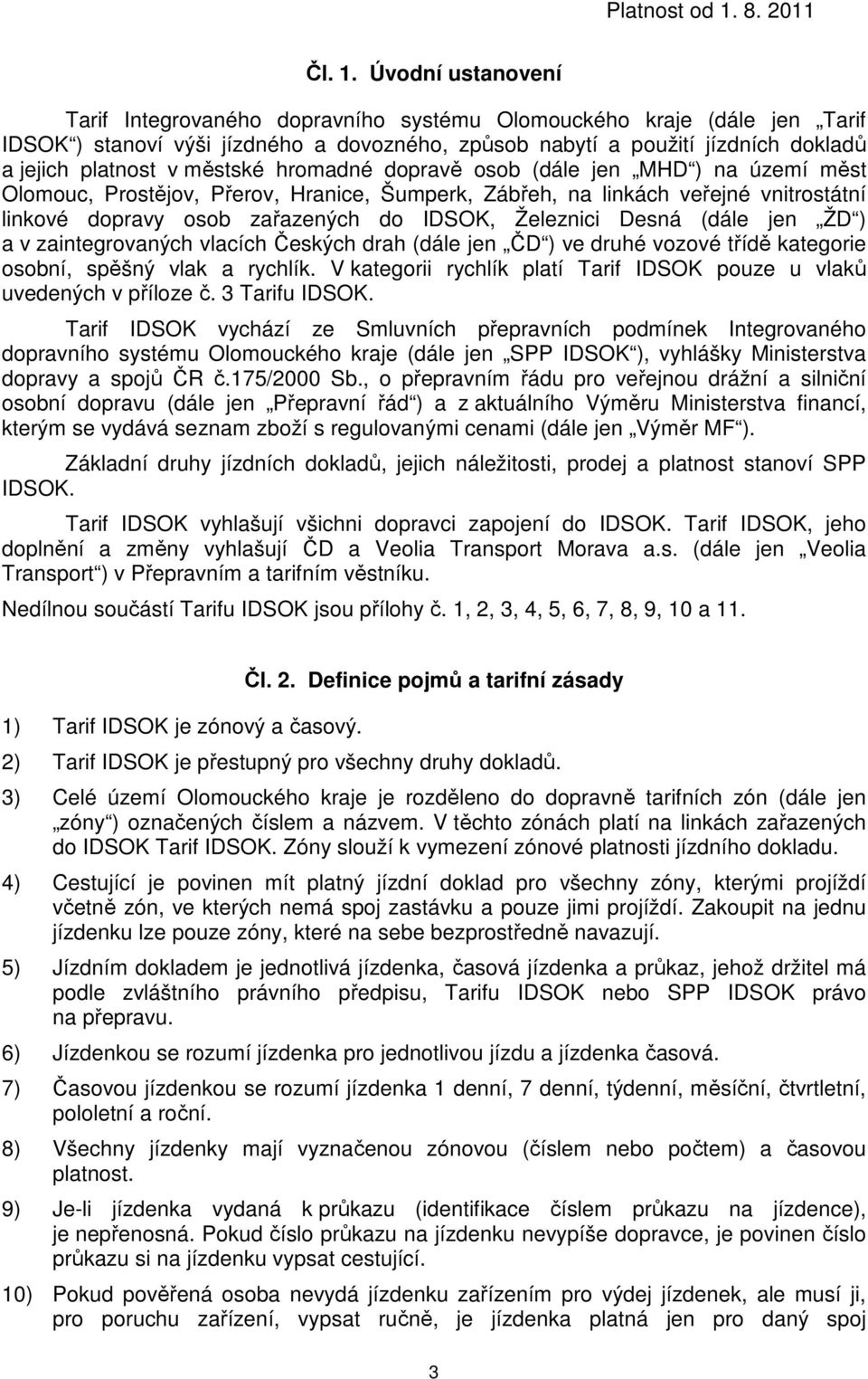 hromadné dopravě osob (dále jen MHD ) na území měst Olomouc, Prostějov, Přerov, Hranice, Šumperk, Zábřeh, na linkách veřejné vnitrostátní linkové dopravy osob zařazených do IDSOK, Železnici Desná