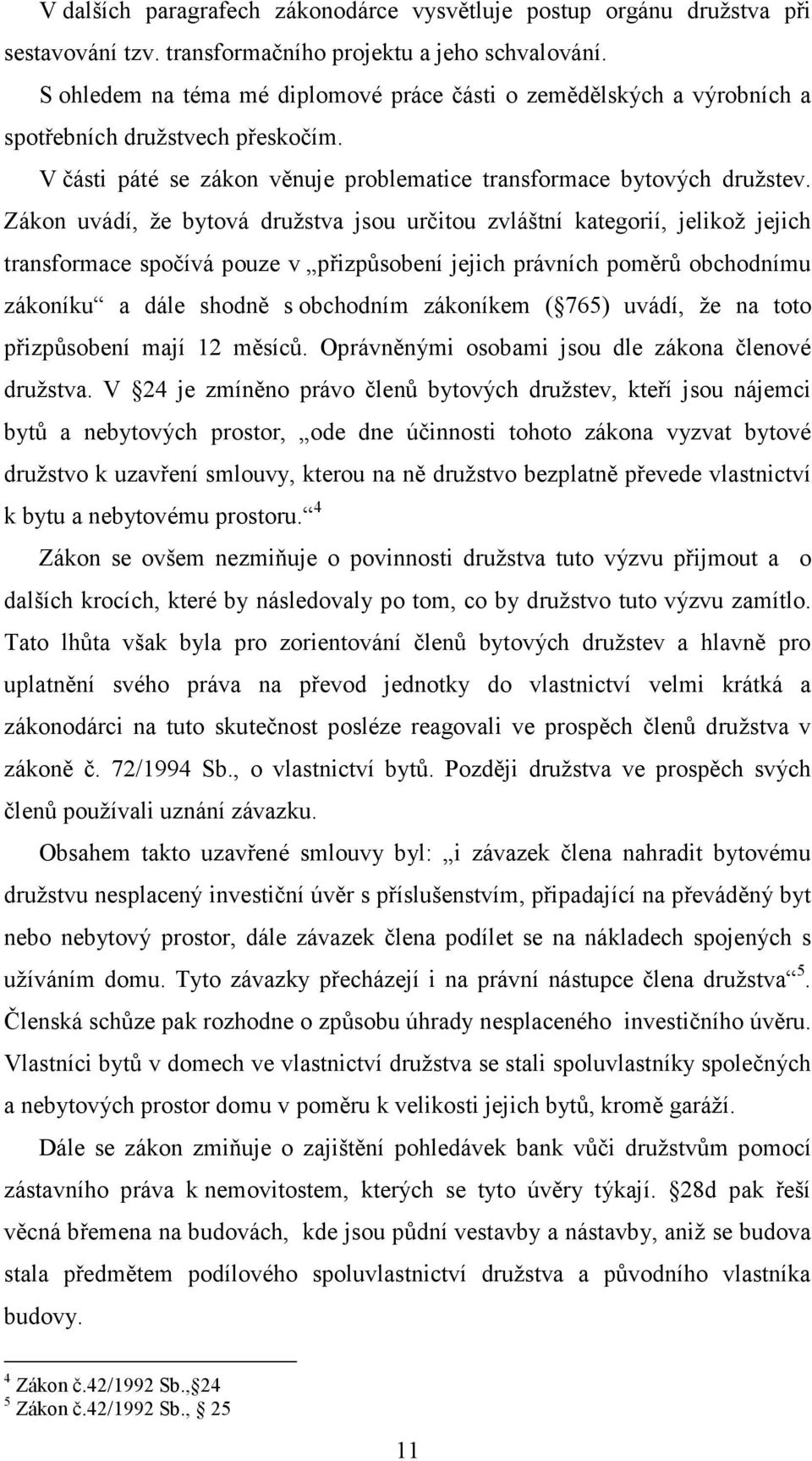 Zákon uvádí, že bytová družstva jsou určitou zvláštní kategorií, jelikož jejich transformace spočívá pouze v přizpůsobení jejich právních poměrů obchodnímu zákoníku a dále shodně s obchodním