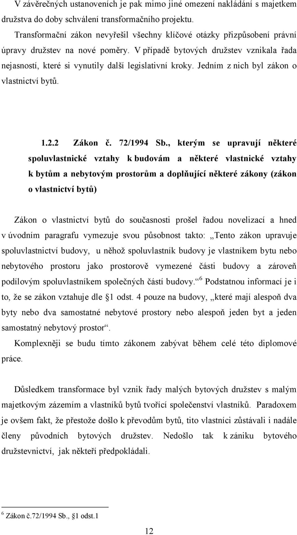 V případě bytových družstev vznikala řada nejasností, které si vynutily další legislativní kroky. Jedním z nich byl zákon o vlastnictví bytů. 1.2.2 Zákon č. 72/1994 Sb.