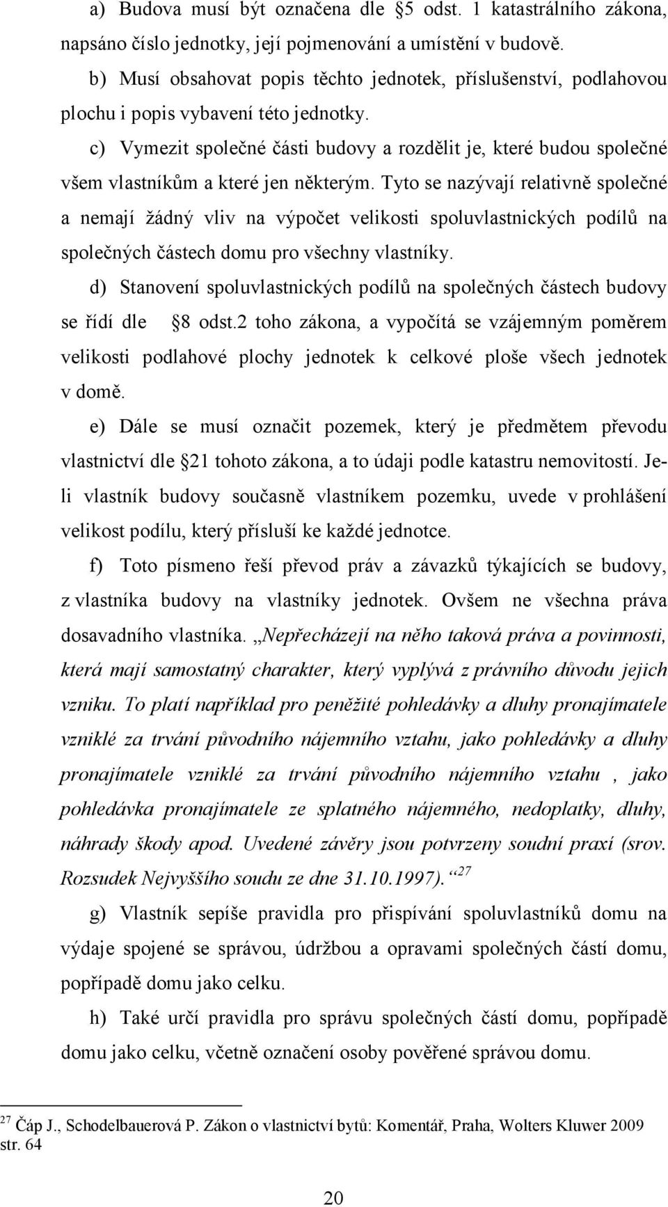 c) Vymezit společné části budovy a rozdělit je, které budou společné všem vlastníkům a které jen některým.