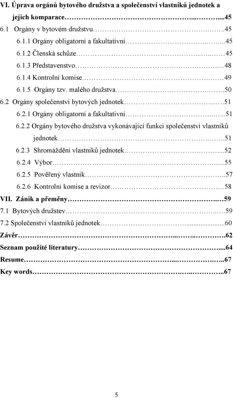 ..51 6.2.3 Shromáždění vlastníků jednotek....52 6.2.4 Výbor...55 6.2.5 Pověřený vlastník....57 6.2.6 Kontrolní komise a revizor. 58 VII. Zánik a přeměny. 59 7.1 Bytových družstev...59 7.2 Společenství vlastníků jednotek.
