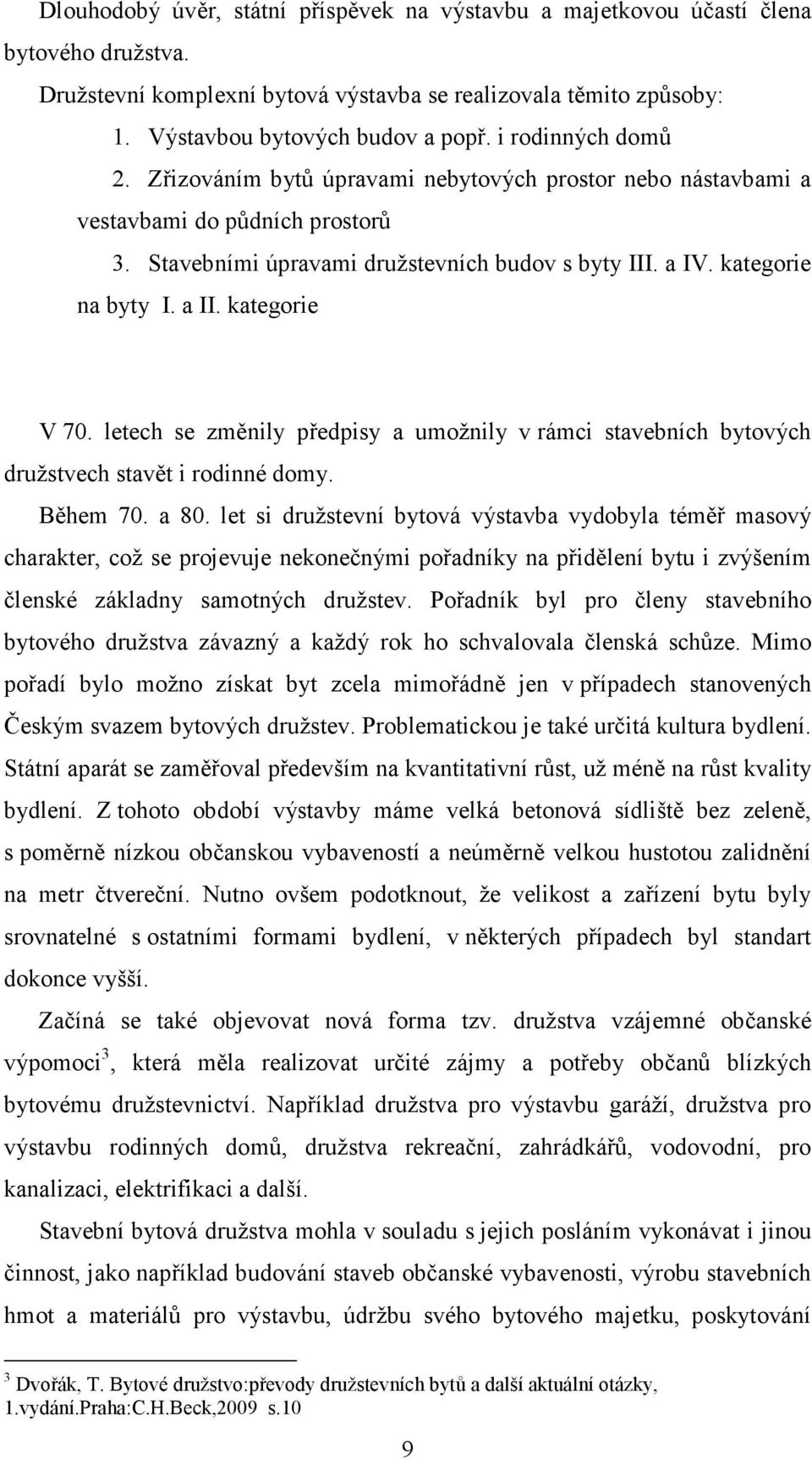 kategorie V 70. letech se změnily předpisy a umožnily v rámci stavebních bytových družstvech stavět i rodinné domy. Během 70. a 80.