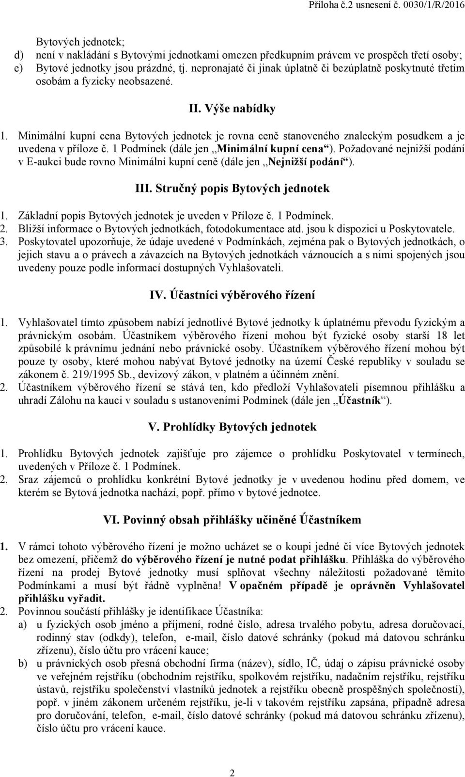 Minimální kupní cena Bytových jednotek je rovna ceně stanoveného znaleckým posudkem a je uvedena v příloze č. 1 Podmínek (dále jen Minimální kupní cena ).