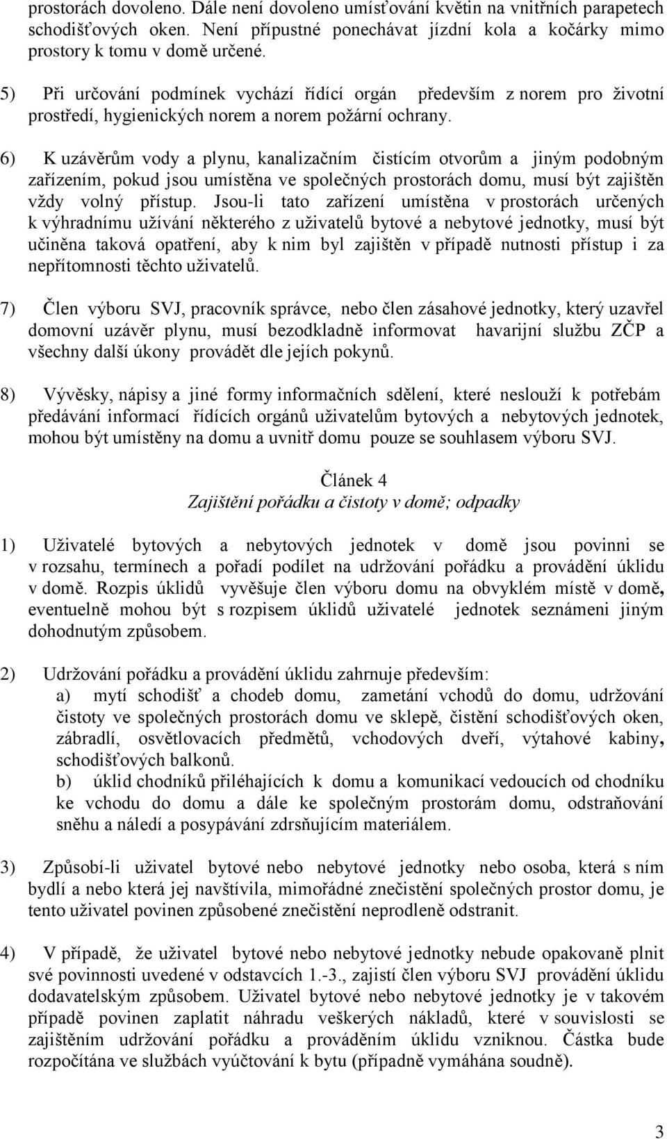 6) K uzávěrům vody a plynu, kanalizačním čistícím otvorům a jiným podobným zařízením, pokud jsou umístěna ve společných prostorách domu, musí být zajištěn vždy volný přístup.