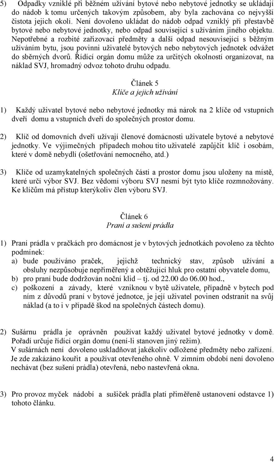 Nepotřebné a rozbité zařizovací předměty a další odpad nesouvisející s běžným užíváním bytu, jsou povinni uživatelé bytových nebo nebytových jednotek odvážet do sběrných dvorů.