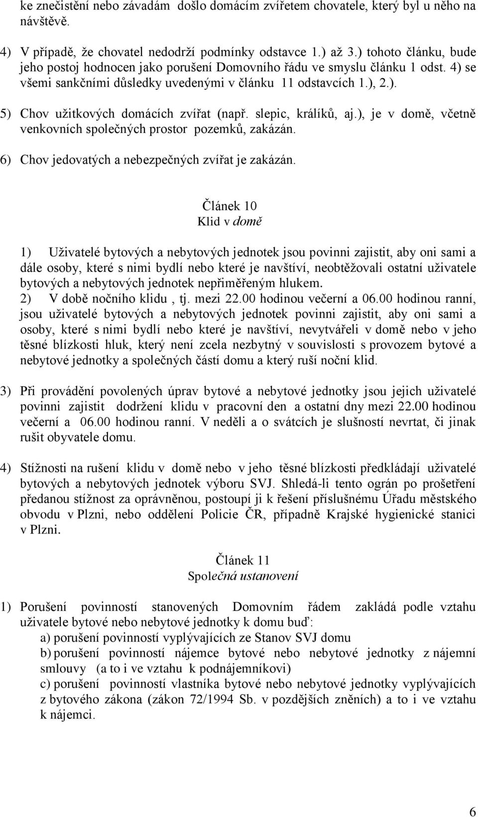 slepic, králíků, aj.), je v domě, včetně venkovních společných prostor pozemků, zakázán. 6) Chov jedovatých a nebezpečných zvířat je zakázán.