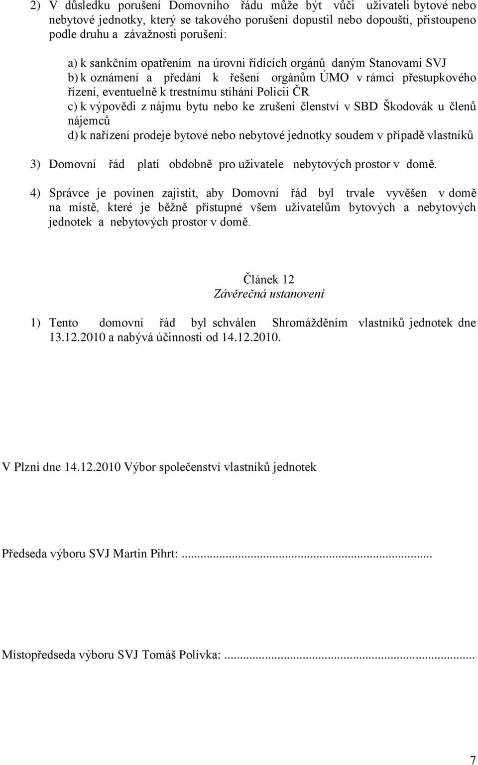nájmu bytu nebo ke zrušení členství v SBD Škodovák u členů nájemců d) k nařízení prodeje bytové nebo nebytové jednotky soudem v případě vlastníků 3) Domovní řád platí obdobně pro uživatele nebytových