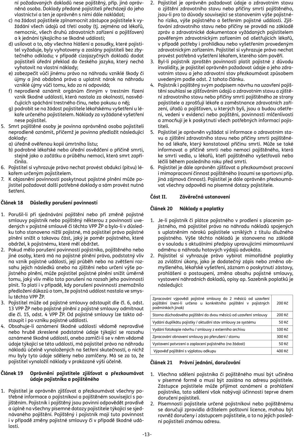 zejména od lékařů, nemocnic, všech druhů zdravotních zařízení a pojišťoven) a k jednání týkajícího se škodné události; d) usilovat o to, aby všechna hlášení a posudky, které pojistitel vyžaduje, byly