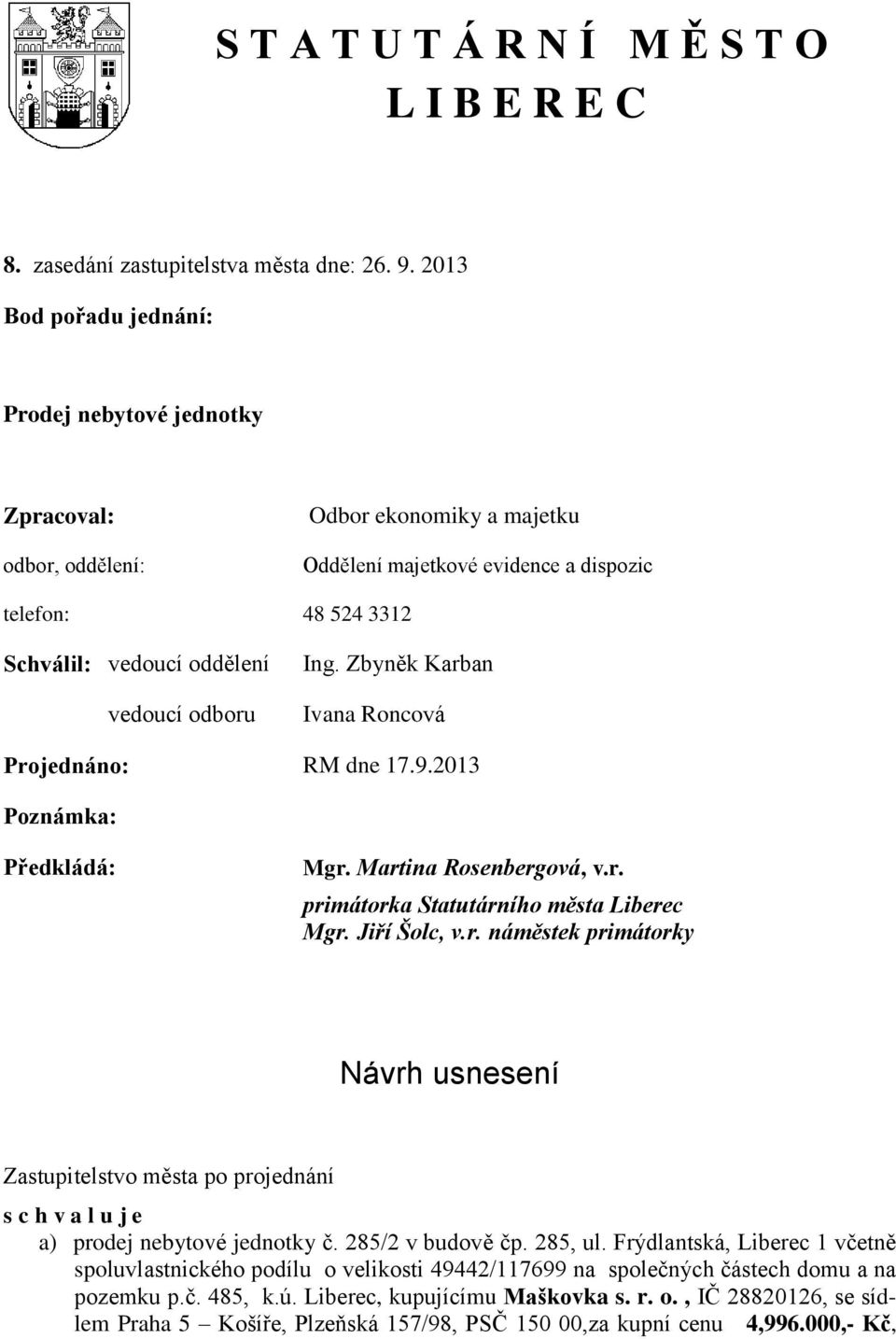 odboru Ing. Zbyněk Karban Ivana Roncová Projednáno: RM dne 17.9.2013 Poznámka: Předkládá: Mgr. Martina Rosenbergová, v.r. primátorka Statutárního města Liberec Mgr. Jiří Šolc, v.r. náměstek primátorky Návrh usnesení Zastupitelstvo města po projednání s c h v a l u j e a) prodej nebytové jednotky č.