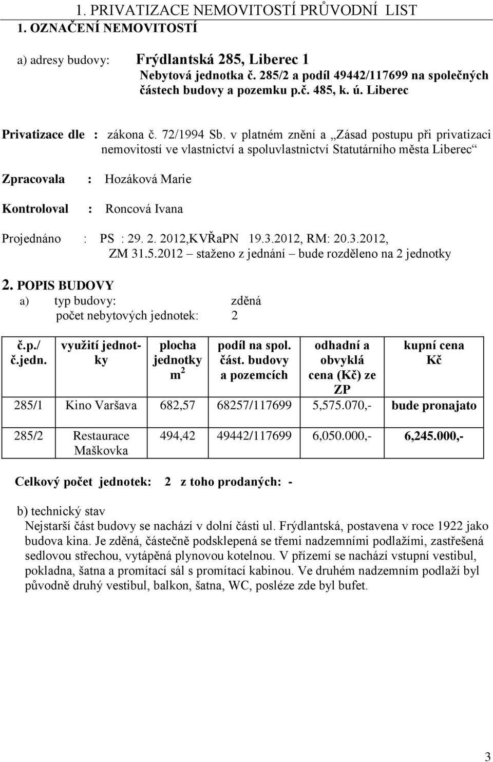 v platném znění a Zásad postupu při privatizaci nemovitostí ve vlastnictví a spoluvlastnictví Statutárního města Liberec Zpracovala Kontroloval : Hozáková Marie : Roncová Ivana Projednáno : PS : 29.