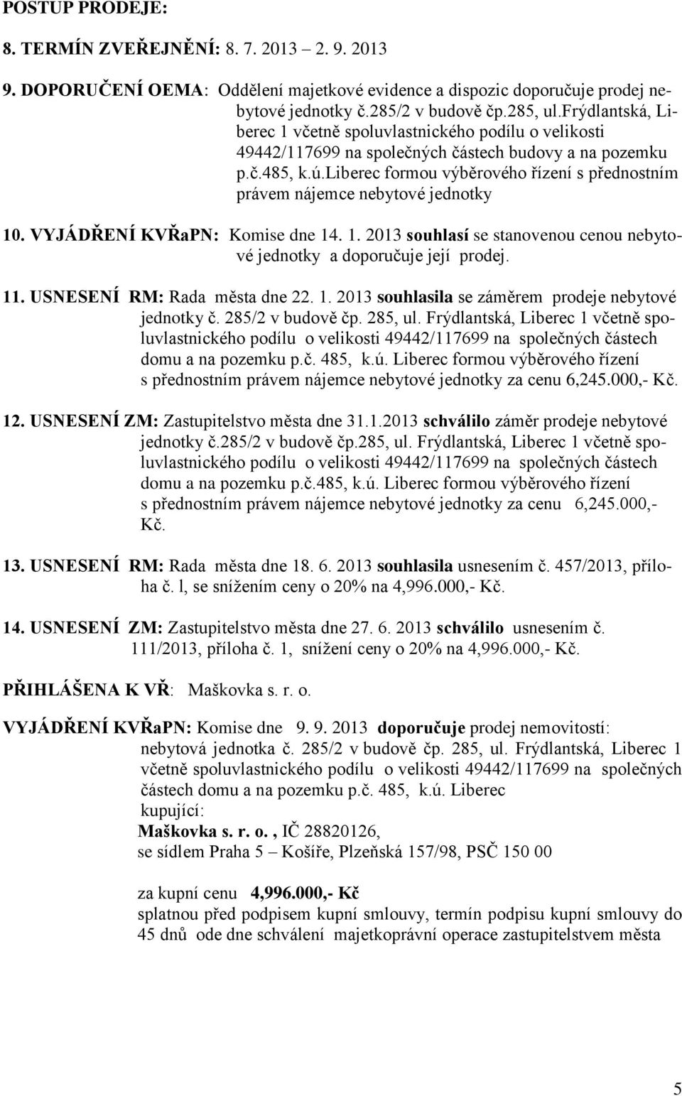 liberec formou výběrového řízení s přednostním právem nájemce nebytové jednotky 10. VYJÁDŘENÍ KVŘaPN: Komise dne 14. 1. 2013 souhlasí se stanovenou cenou nebytové jednotky a doporučuje její prodej.