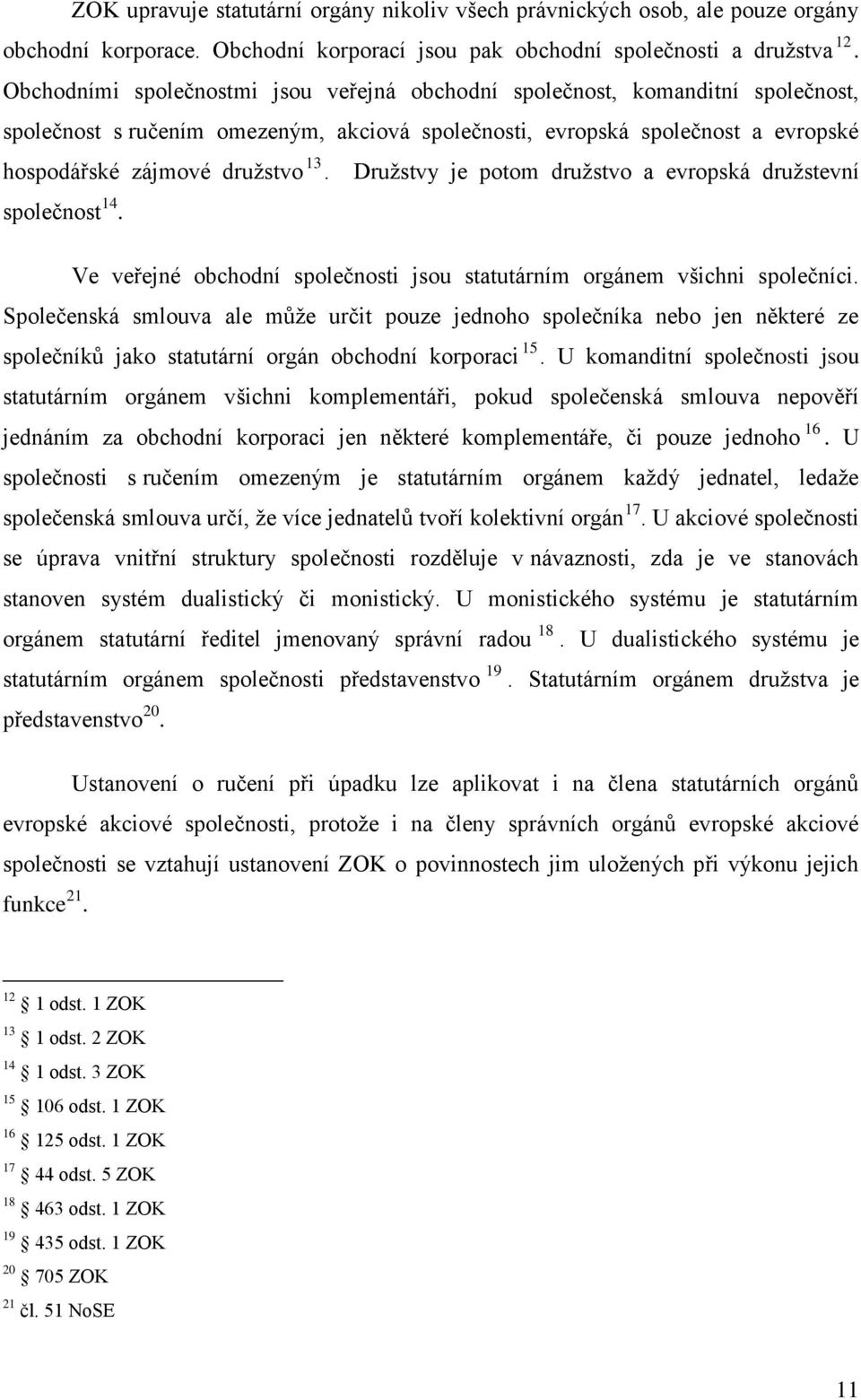Družstvy je potom družstvo a evropská družstevní společnost 14. Ve veřejné obchodní společnosti jsou statutárním orgánem všichni společníci.