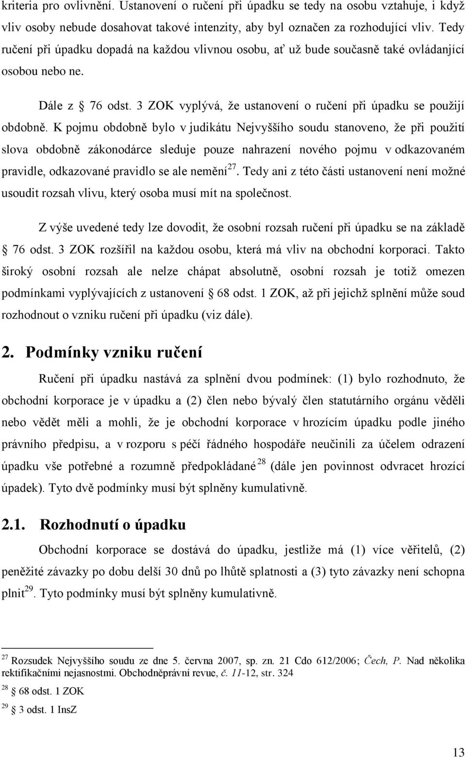 K pojmu obdobně bylo v judikátu Nejvyššího soudu stanoveno, že při použití slova obdobně zákonodárce sleduje pouze nahrazení nového pojmu v odkazovaném pravidle, odkazované pravidlo se ale nemění 27.