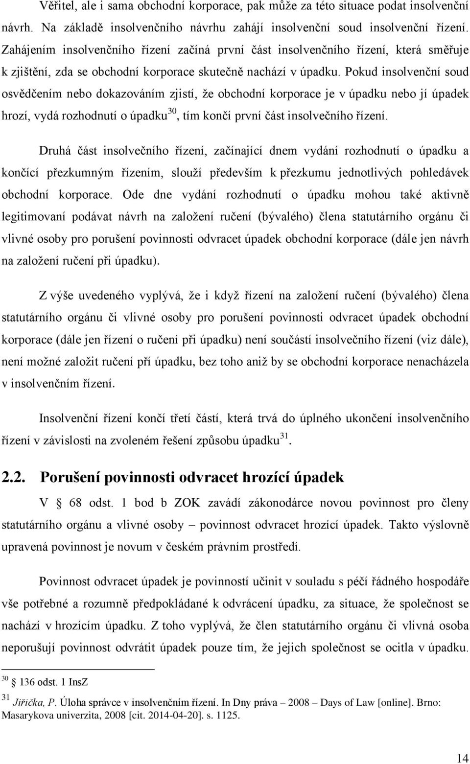 Pokud insolvenční soud osvědčením nebo dokazováním zjistí, že obchodní korporace je v úpadku nebo jí úpadek hrozí, vydá rozhodnutí o úpadku 30, tím končí první část insolvečního řízení.