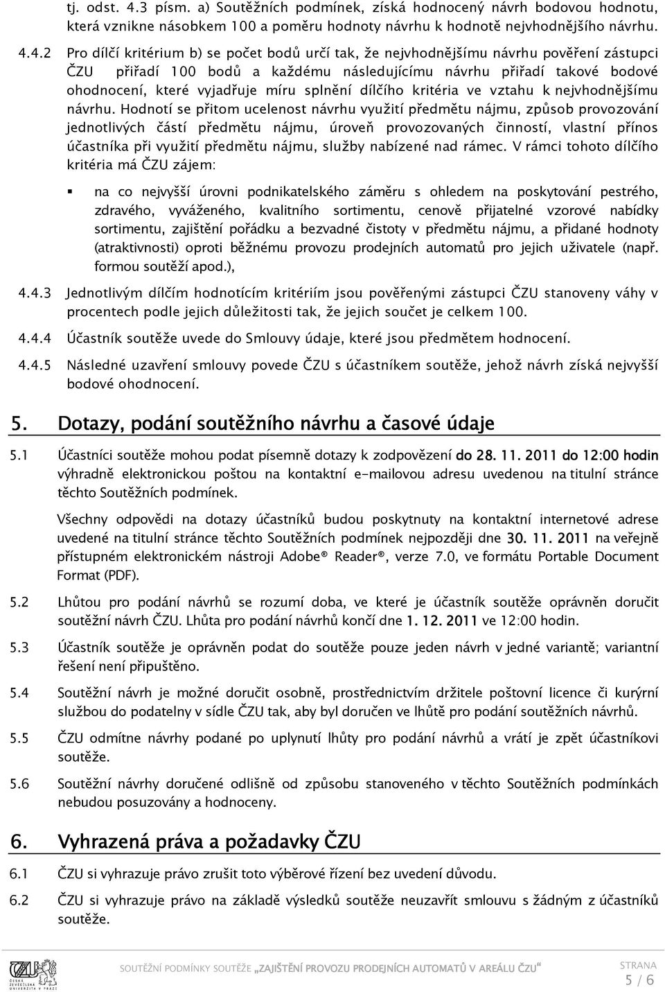 4.2 Pro dílčí kritérium b) se počet bodů určí tak, že nejvhodnějšímu návrhu pověření zástupci ČZU přiřadí 100 bodů a každému následujícímu návrhu přiřadí takové bodové ohodnocení, které vyjadřuje