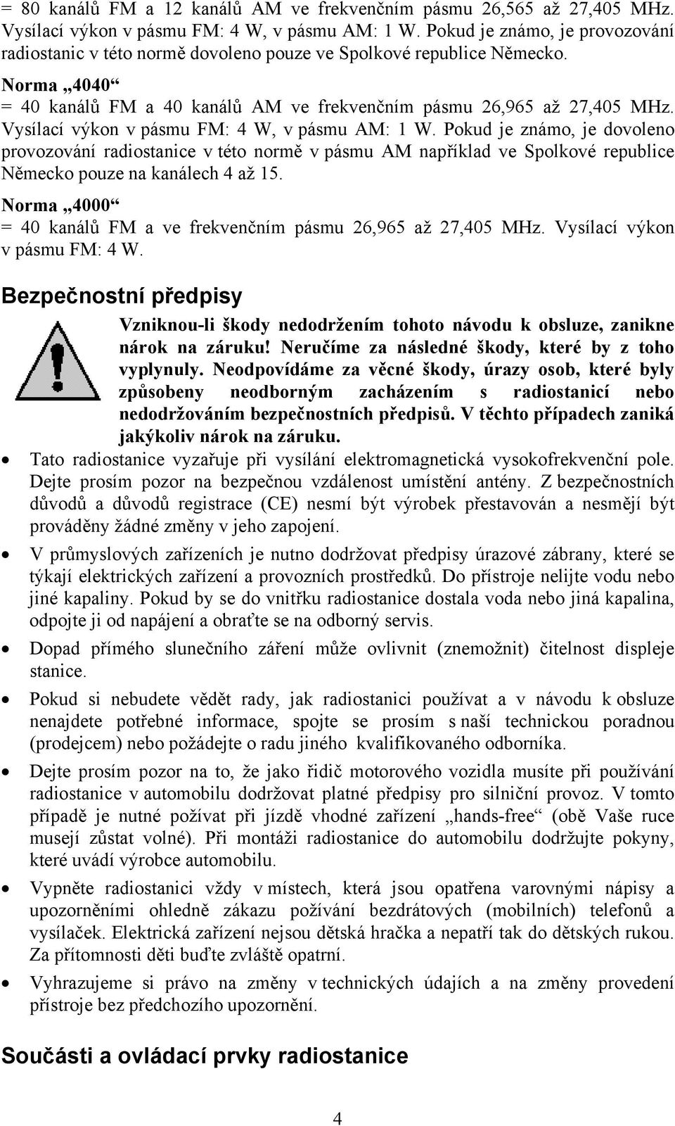 Vysílací výkon v pásmu FM: 4 W, v pásmu AM: 1 W. Pokud je známo, je dovoleno provozování radiostanice v této normě v pásmu AM například ve Spolkové republice Německo pouze na kanálech 4 až 15.
