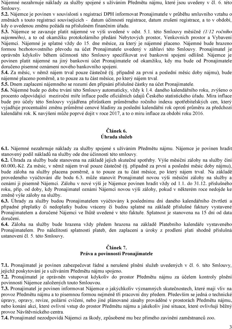 registrace, a to v období, kdy o uvedenou změnu požádá na příslušném finančním úřadu. 5.3. Nájemce se zavazuje platit nájemné ve výši uvedené v odst. 5.1.