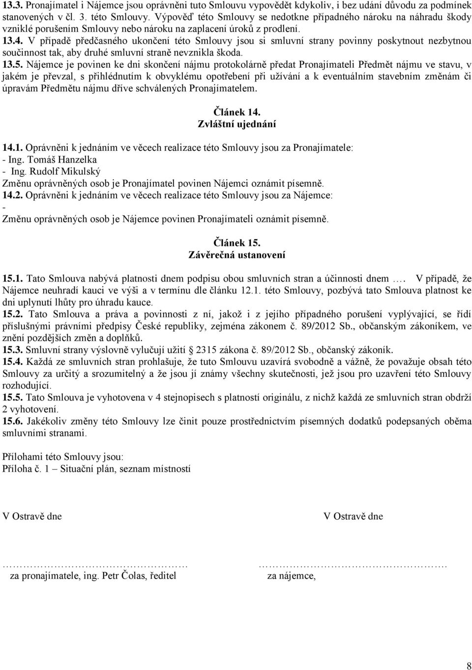 V případě předčasného ukončení této Smlouvy jsou si smluvní strany povinny poskytnout nezbytnou součinnost tak, aby druhé smluvní straně nevznikla škoda. 13.5.