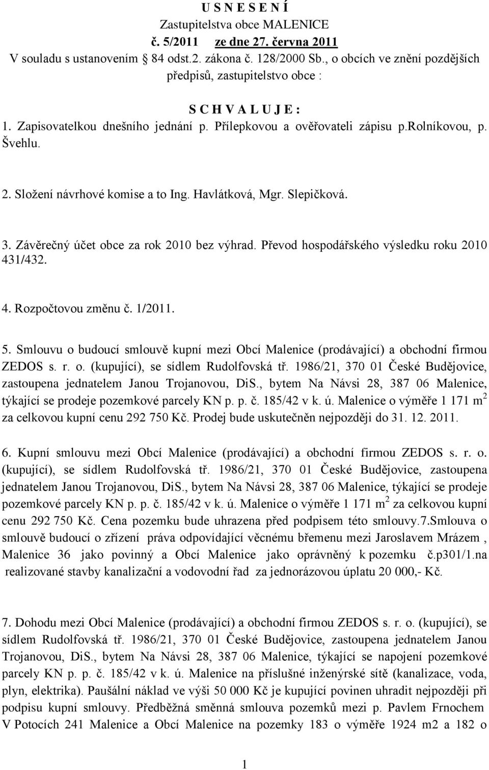 Sloţení návrhové komise a to Ing. Havlátková, Mgr. Slepičková. 3. Závěrečný účet obce za rok 2010 bez výhrad. Převod hospodářského výsledku roku 2010 431/432. 4. Rozpočtovou změnu č. 1/2011. 5.