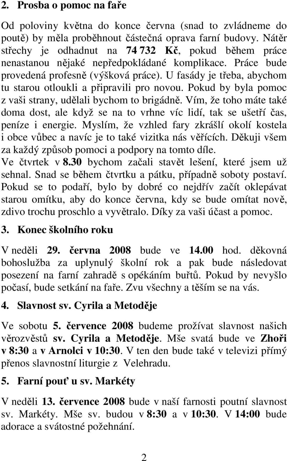 U fasády je třeba, abychom tu starou otloukli a připravili pro novou. Pokud by byla pomoc z vaši strany, udělali bychom to brigádně.