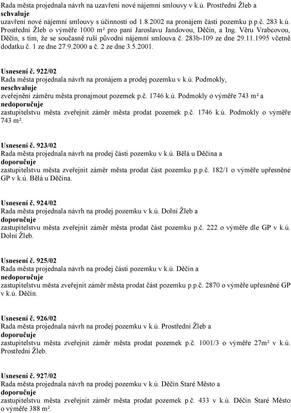 922/02 Rada města projednala návrh na pronájem a prodej pozemku v k.ú. Podmokly, ne zveřejnění záměru města pronajmout pozemek p.č. 1746 k.ú. Podmokly o výměře 743 m² a ne zastupitelstvu města zveřejnit záměr města prodat pozemek p.