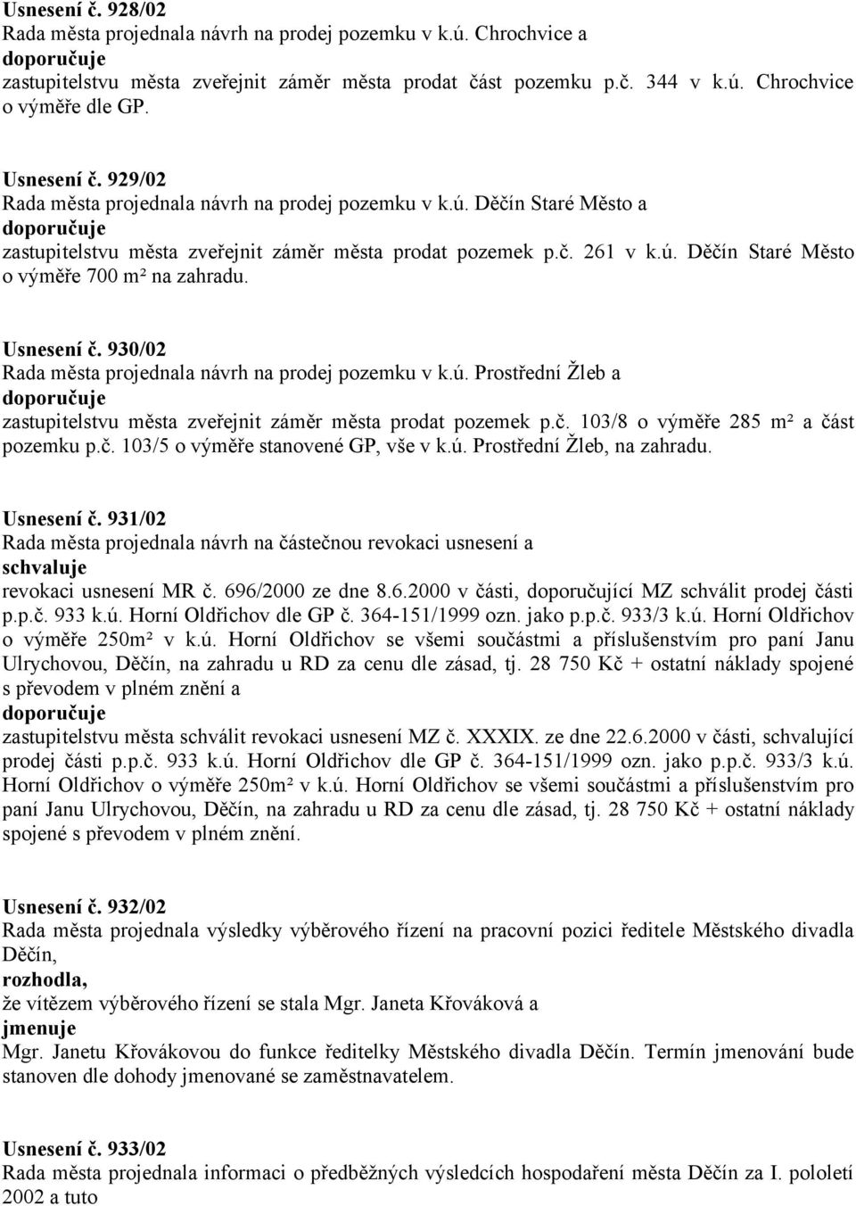 Usnesení č. 930/02 Rada města projednala návrh na prodej pozemku v k.ú. Prostřední Žleb a zastupitelstvu města zveřejnit záměr města prodat pozemek p.č. 103/8 o výměře 285 m² a část pozemku p.č. 103/5 o výměře stanovené GP, vše v k.