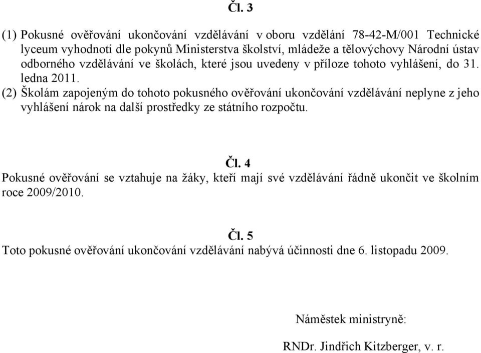 (2) Školám zapojeným do tohoto pokusného ověřování ukončování vzdělávání neplyne z jeho vyhlášení nárok na další prostředky ze státního rozpočtu. Čl.