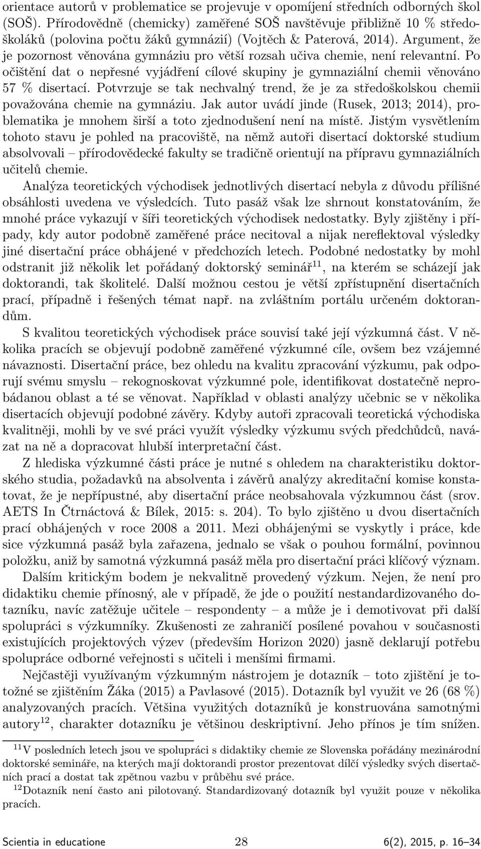 Argument, že je pozornost věnována gymnáziu pro větší rozsah učiva chemie, není relevantní. Po očištění dat o nepřesné vyjádření cílové skupiny je gymnaziální chemii věnováno 57 % disertací.