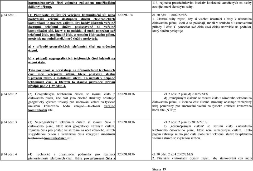 poskytované na veřejné komunikační síti, který o to požádá, si mohl ponechat své telefonní číslo, popřípadě čísla, z rozsahu číslovacího plánu, nezávisle na podnikateli, který službu poskytuje, a) v