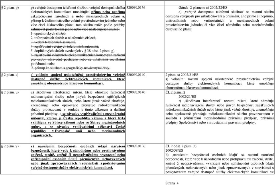 tísňového volání prostřednictvím jednoho nebo více čísel číslovacího plánu; tato služba může podle potřeby zahrnovat poskytování jedné nebo více následujících služeb: 1. operátorských služeb, 2.
