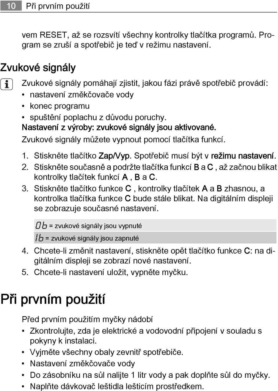 Nastavení z výroby: zvukové signály jsou aktivované. Zvukové signály můžete vypnout pomocí tlačítka funkcí. 1. Stiskněte tlačítko Zap/Vyp. Spotřebič musí být v režimu nastavení. 2.