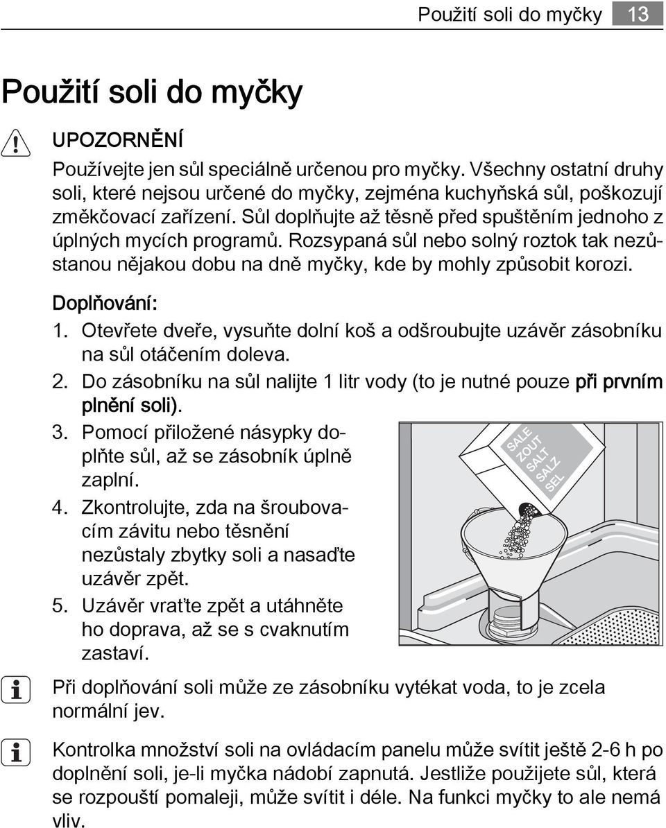 Rozsypaná sůl nebo solný roztok tak nezůstanou nějakou dobu na dně myčky, kde by mohly způsobit korozi. Doplňování: 1.