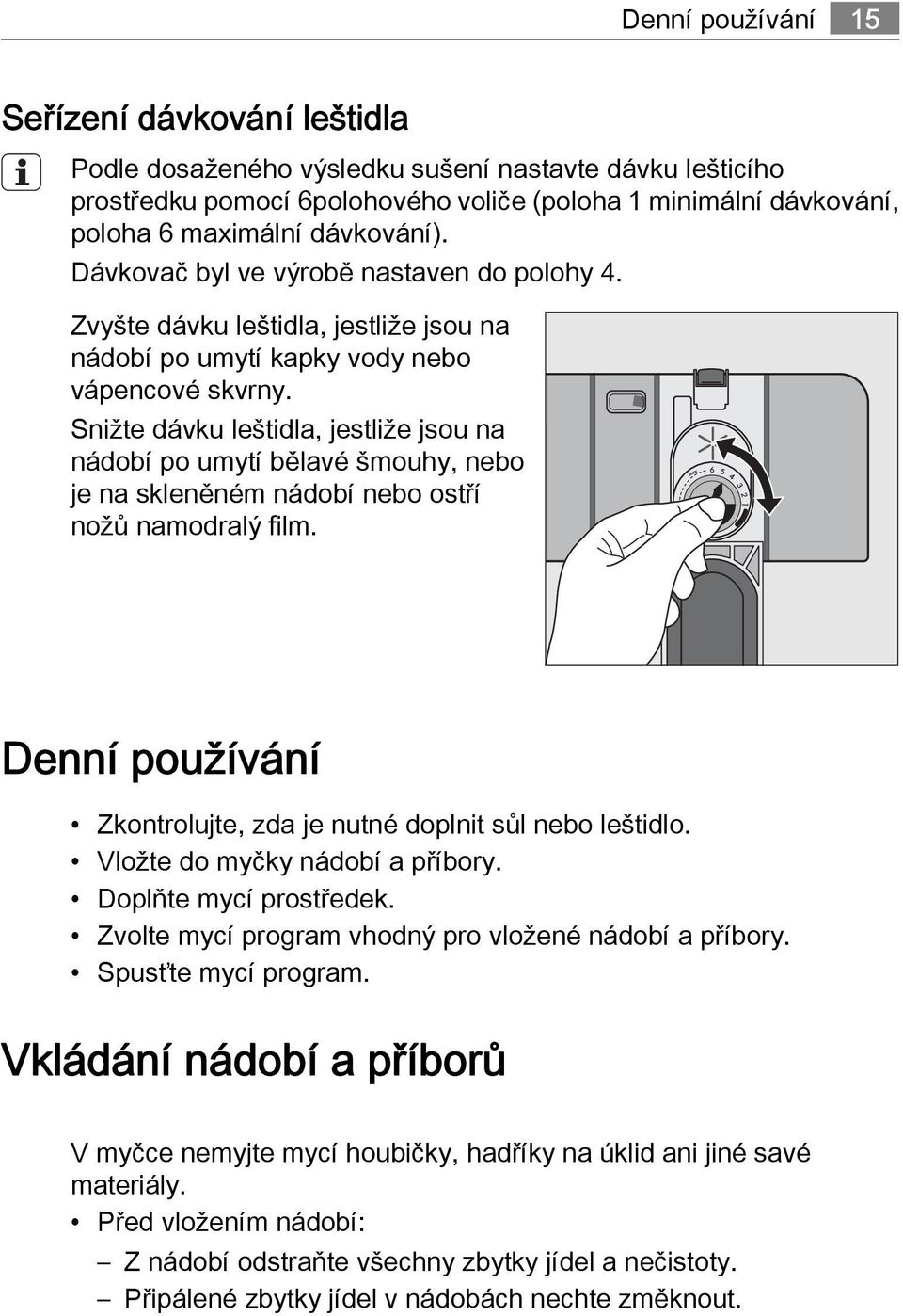Snižte dávku leštidla, jestliže jsou na nádobí po umytí bělavé šmouhy, nebo je na skleněném nádobí nebo ostří nožů namodralý film. Denní používání Zkontrolujte, zda je nutné doplnit sůl nebo leštidlo.