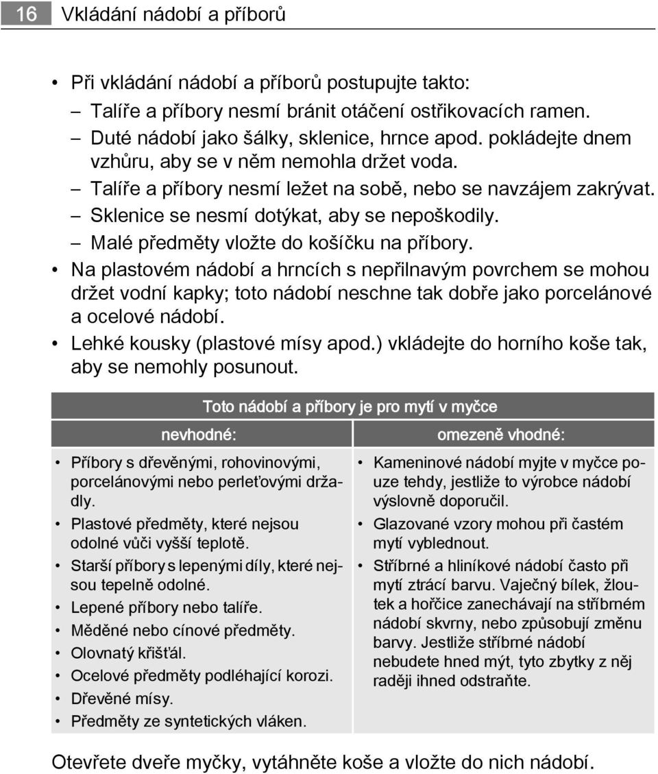 Malé předměty vložte do košíčku na příbory. Na plastovém nádobí a hrncích s nepřilnavým povrchem se mohou držet vodní kapky; toto nádobí neschne tak dobře jako porcelánové a ocelové nádobí.