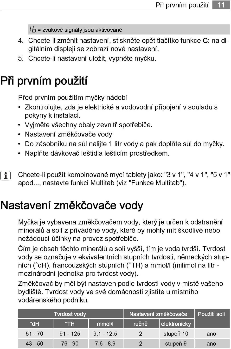 Vyjměte všechny obaly zevnitř spotřebiče. Nastavení změkčovače vody Do zásobníku na sůl nalijte 1 litr vody a pak doplňte sůl do myčky. Naplňte dávkovač leštidla lešticím prostředkem.
