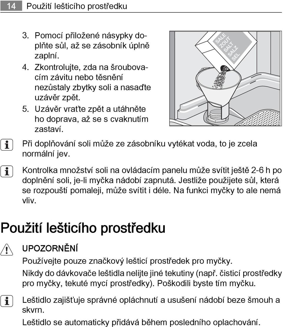 Při doplňování soli může ze zásobníku vytékat voda, to je zcela normální jev. Kontrolka množství soli na ovládacím panelu může svítit ještě 2-6 h po doplnění soli, je-li myčka nádobí zapnutá.