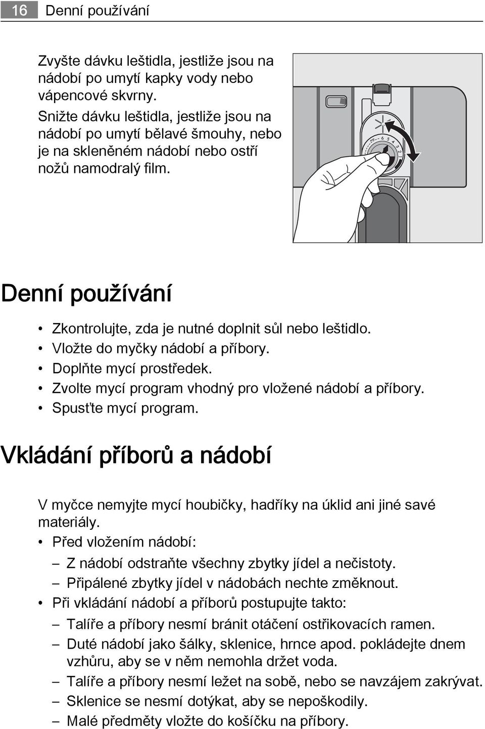 Vložte do myčky nádobí a příbory. Doplňte mycí prostředek. Zvolte mycí program vhodný pro vložené nádobí a příbory. Spusťte mycí program.